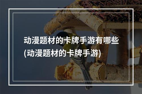 动漫题材的卡牌手游有哪些(动漫题材的卡牌手游)