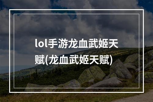 lol手游龙血武姬天赋(龙血武姬天赋)