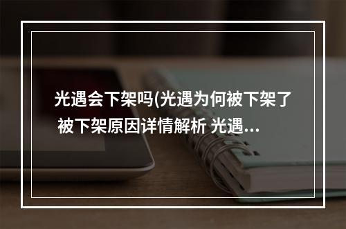 光遇会下架吗(光遇为何被下架了 被下架原因详情解析 光遇 机)