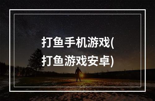 打鱼手机游戏(打鱼游戏安卓)