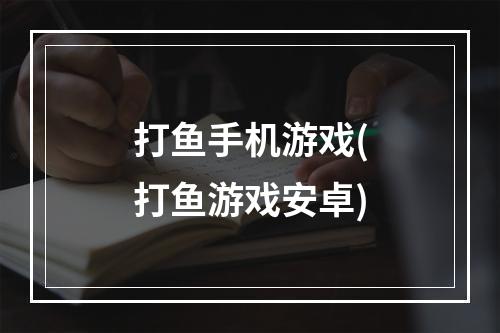 打鱼手机游戏(打鱼游戏安卓)