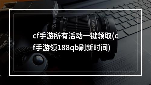 cf手游所有活动一键领取(cf手游领188qb刷新时间)