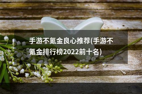 手游不氪金良心推荐(手游不氪金排行榜2022前十名)