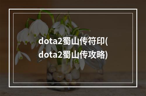 dota2蜀山传符印(dota2蜀山传攻略)