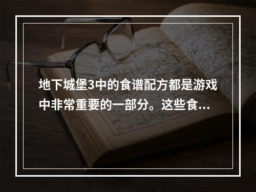 地下城堡3中的食谱配方都是游戏中非常重要的一部分。这些食谱可以帮助玩家提高血量、魔法和能力值，让角色更加强大。今天，我们将为您介绍游戏中的全部食谱配方，让您的角