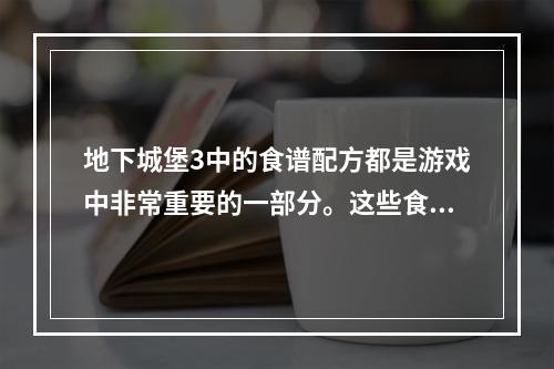 地下城堡3中的食谱配方都是游戏中非常重要的一部分。这些食谱可以帮助玩家提高血量、魔法和能力值，让角色更加强大。今天，我们将为您介绍游戏中的全部食谱配方，让您的角