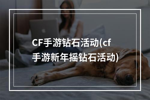 CF手游钻石活动(cf手游新年摇钻石活动)