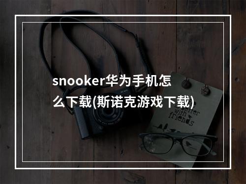 snooker华为手机怎么下载(斯诺克游戏下载)