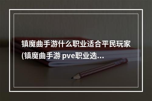 镇魔曲手游什么职业适合平民玩家(镇魔曲手游 pve职业选择)