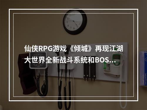 仙侠RPG游戏《倾城》再现江湖大世界全新战斗系统和BOSS挑战等你来战斗！(《倾城》恢弘大世界重磅开启)