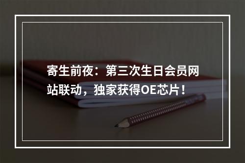 寄生前夜：第三次生日会员网站联动，独家获得OE芯片！