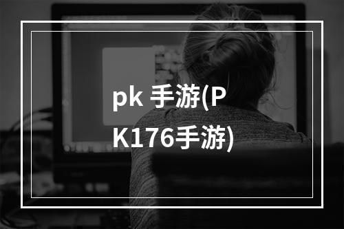 pk 手游(PK176手游)