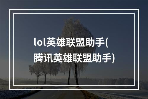 lol英雄联盟助手(腾讯英雄联盟助手)