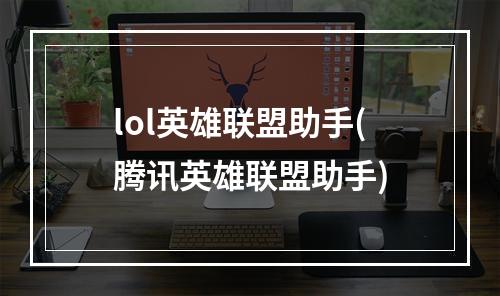 lol英雄联盟助手(腾讯英雄联盟助手)