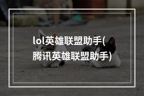 lol英雄联盟助手(腾讯英雄联盟助手)