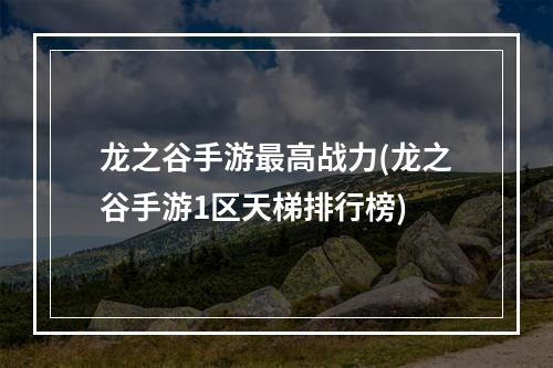 龙之谷手游最高战力(龙之谷手游1区天梯排行榜)