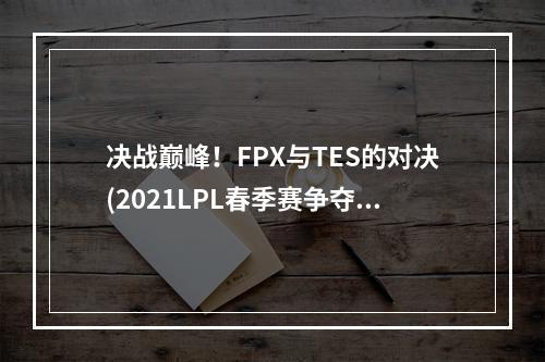 决战巅峰！FPX与TES的对决(2021LPL春季赛争夺战)