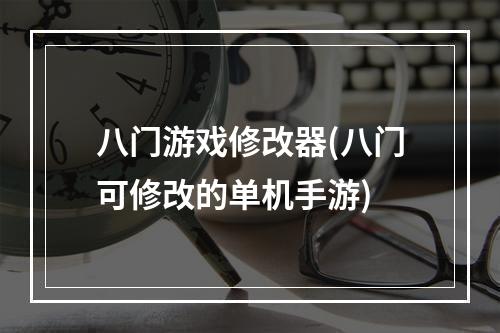 八门游戏修改器(八门可修改的单机手游)