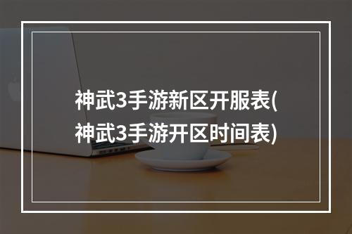 神武3手游新区开服表(神武3手游开区时间表)