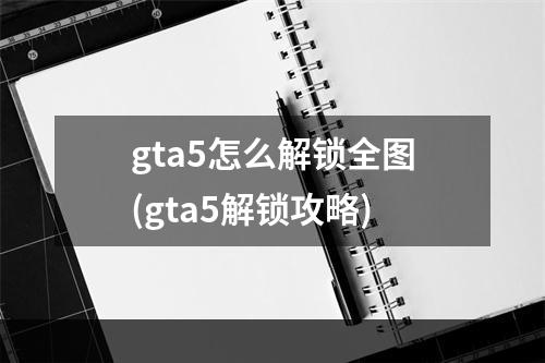 gta5怎么解锁全图(gta5解锁攻略)