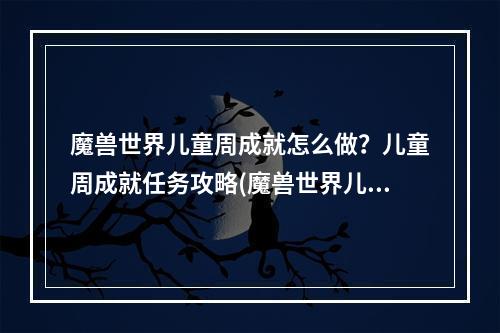 魔兽世界儿童周成就怎么做？儿童周成就任务攻略(魔兽世界儿童周)