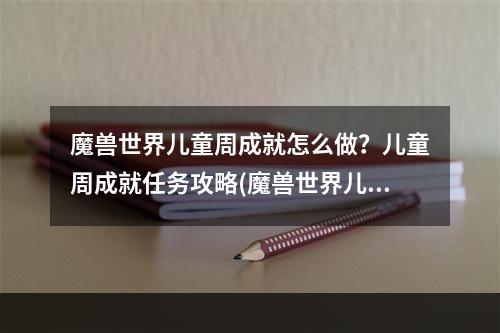 魔兽世界儿童周成就怎么做？儿童周成就任务攻略(魔兽世界儿童周)