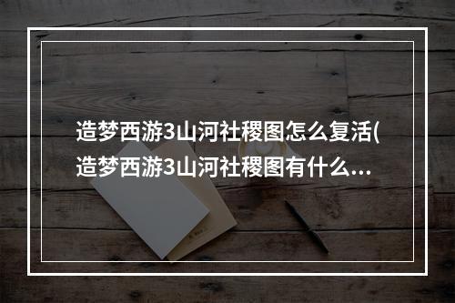 造梦西游3山河社稷图怎么复活(造梦西游3山河社稷图有什么用 山河社稷图作用一览)