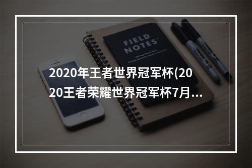 2020年王者世界冠军杯(2020王者荣耀世界冠军杯7月15日西安WE20重庆QGhappyWE)