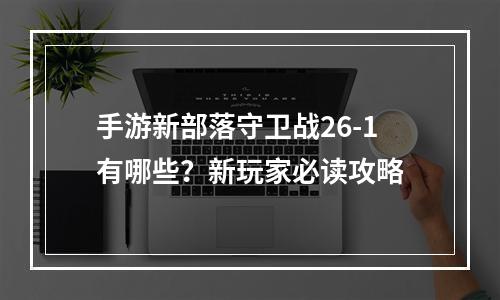 手游新部落守卫战26-1有哪些？新玩家必读攻略