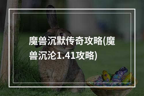 魔兽沉默传奇攻略(魔兽沉沦1.41攻略)