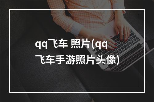 qq飞车 照片(qq飞车手游照片头像)