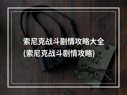 索尼克战斗剧情攻略大全(索尼克战斗剧情攻略)