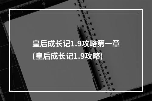 皇后成长记1.9攻略第一章(皇后成长记1.9攻略)