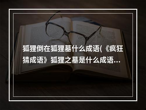 狐狸倒在狐狸墓什么成语(《疯狂猜成语》狐狸之墓是什么成语答案介绍 )