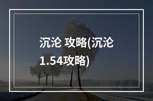 沉沦 攻略(沉沦1.54攻略)