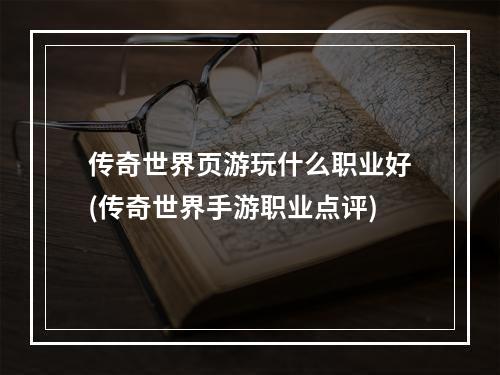 传奇世界页游玩什么职业好(传奇世界手游职业点评)