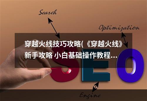 穿越火线技巧攻略(《穿越火线》新手攻略 小白基础操作教程  )