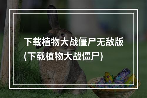 下载植物大战僵尸无敌版(下载植物大战僵尸)