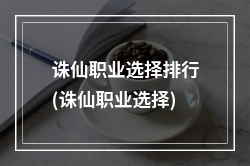 诛仙职业选择排行(诛仙职业选择)