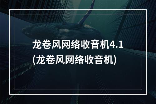 龙卷风网络收音机4.1(龙卷风网络收音机)