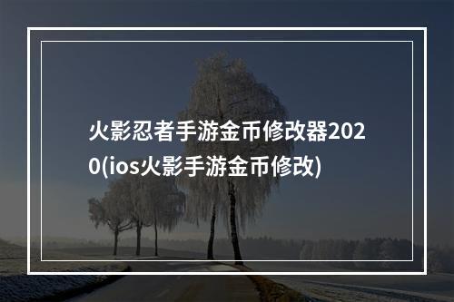 火影忍者手游金币修改器2020(ios火影手游金币修改)