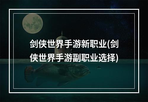 剑侠世界手游新职业(剑侠世界手游副职业选择)