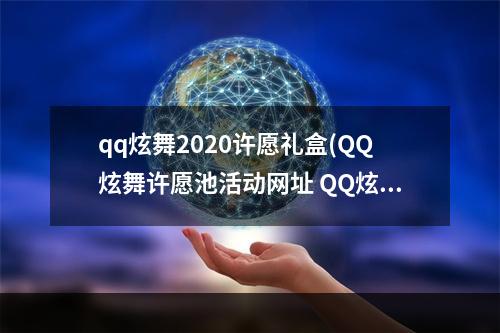 qq炫舞2020许愿礼盒(QQ炫舞许愿池活动网址 QQ炫舞许愿池活动奖励一览)