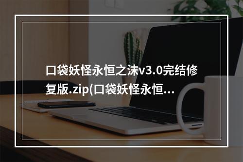 口袋妖怪永恒之沫v3.0完结修复版.zip(口袋妖怪永恒之沫3.0攻略下载地址)