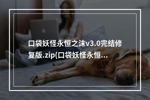 口袋妖怪永恒之沫v3.0完结修复版.zip(口袋妖怪永恒之沫3.0攻略下载地址)