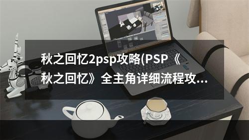 秋之回忆2psp攻略(PSP《秋之回忆》全主角详细流程攻略)