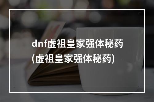 dnf虚祖皇家强体秘药(虚祖皇家强体秘药)