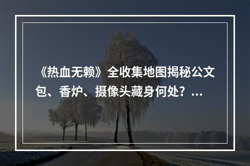 《热血无赖》全收集地图揭秘公文包、香炉、摄像头藏身何处？(打败全服玩家的秘密武器——《热血无赖》收集全三大宝藏地图！)