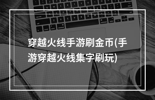 穿越火线手游刷金币(手游穿越火线集字刷玩)