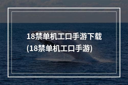 18禁单机工口手游下载(18禁单机工口手游)